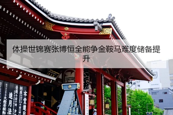 体操世锦赛张博恒全能争金鞍马难度储备提升