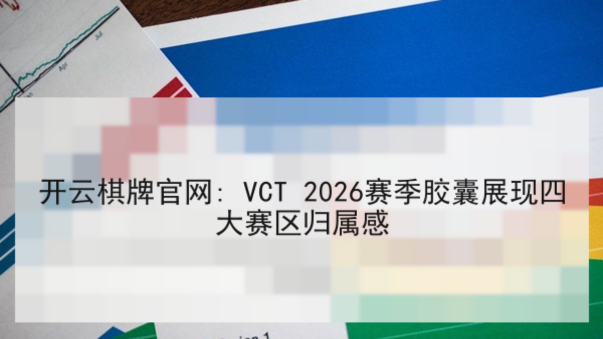 开云棋牌官网: VCT 2026赛季胶囊展现四大赛区归属感