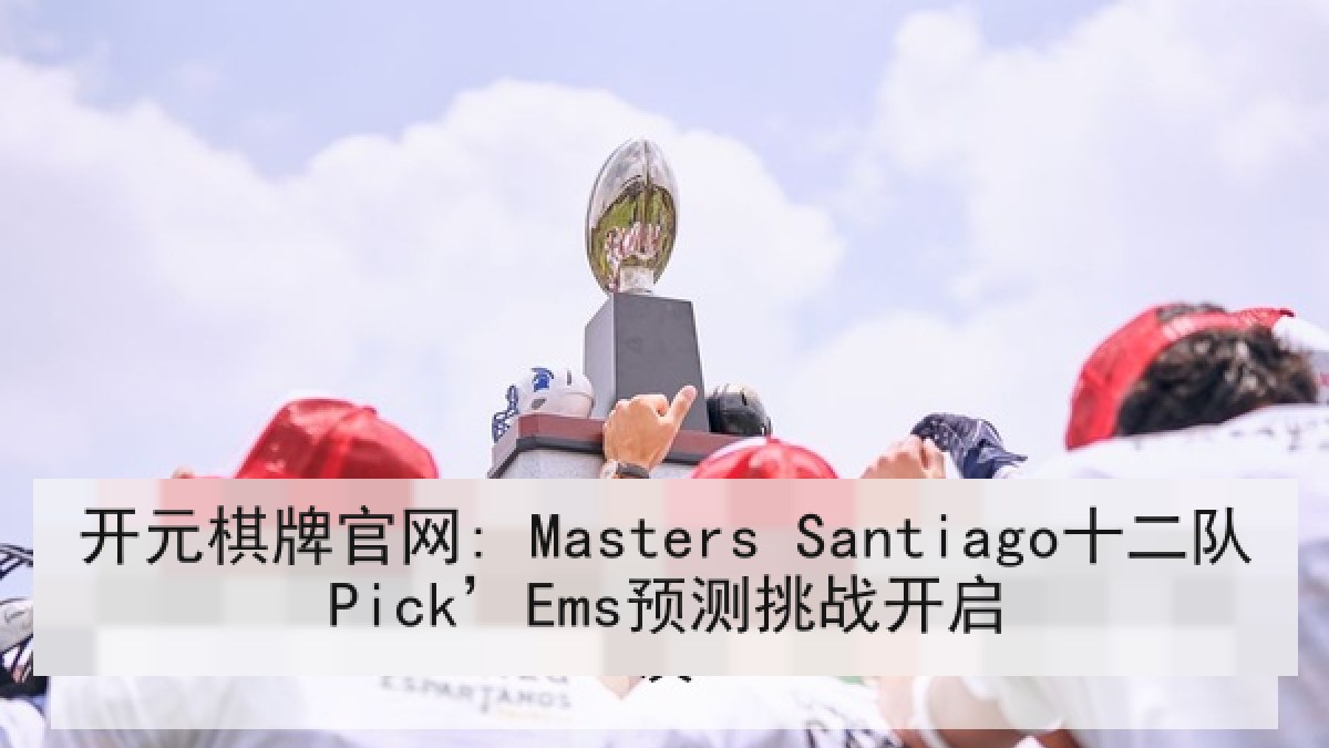 开元棋牌官网: Masters Santiago十二队Pick’Ems预测挑战开启 开元棋牌官网: Masters Santiago十二队Pick’Ems预测挑战开启