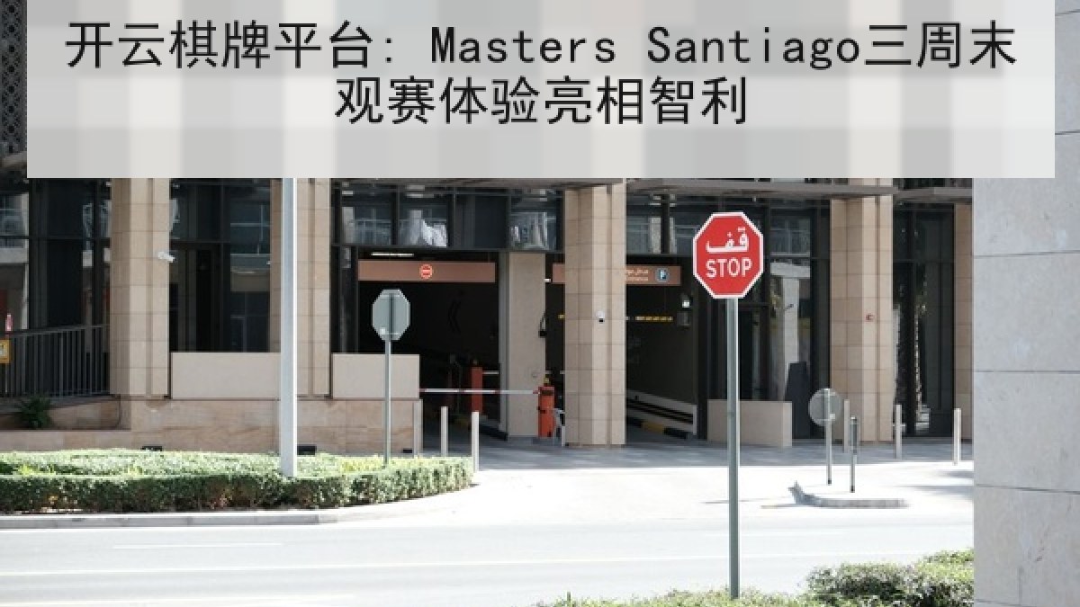 开云棋牌平台: Masters Santiago三周末观赛体验亮相智利