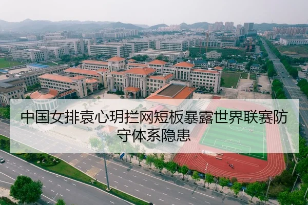 中国女排袁心玥拦网短板暴露世界联赛防守体系隐患