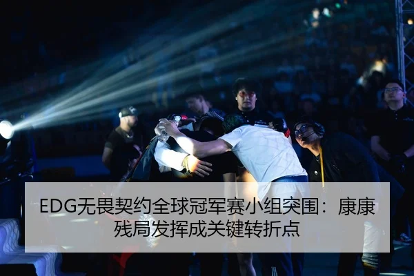 EDG无畏契约全球冠军赛小组突围：康康残局发挥成关键转折点