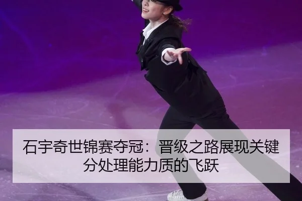 石宇奇世锦赛夺冠：晋级之路展现关键分处理能力质的飞跃