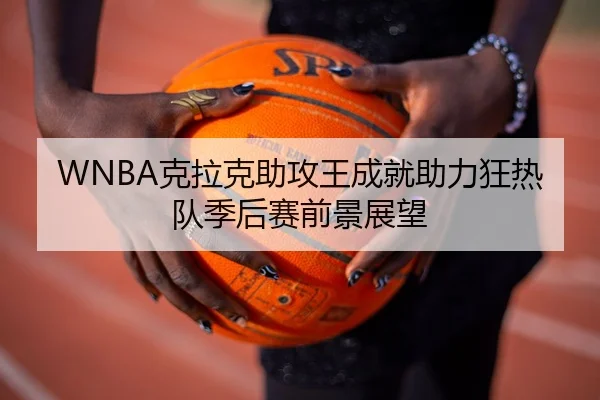WNBA克拉克助攻王成就助力狂热队季后赛前景展望