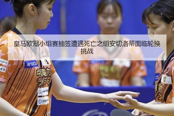 皇马欧冠小组赛抽签遭遇死亡之组安切洛蒂面临轮换挑战