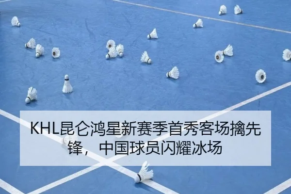KHL昆仑鸿星新赛季首秀客场擒先锋，中国球员闪耀冰场
