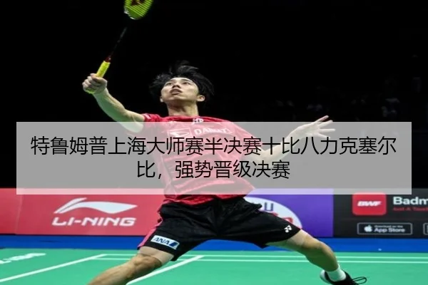 特鲁姆普上海大师赛半决赛十比八力克塞尔比，强势晋级决赛