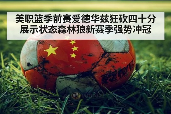 美职篮季前赛爱德华兹狂砍四十分展示状态森林狼新赛季强势冲冠