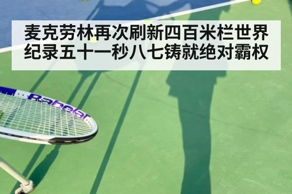 麦克劳林再次刷新四百米栏世界纪录五十一秒八七铸就绝对霸权