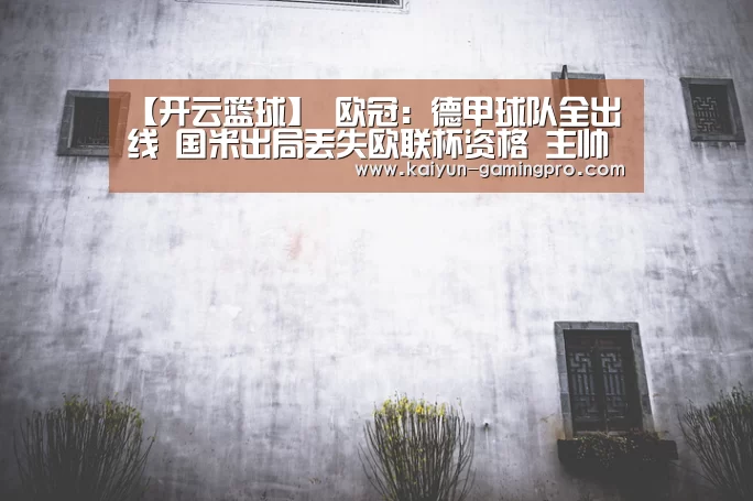 【开云篮球】
欧冠:德甲球队全出线 国米出局丢失欧联杯资格 主帅孔蒂遭质疑(图3) 开云足球