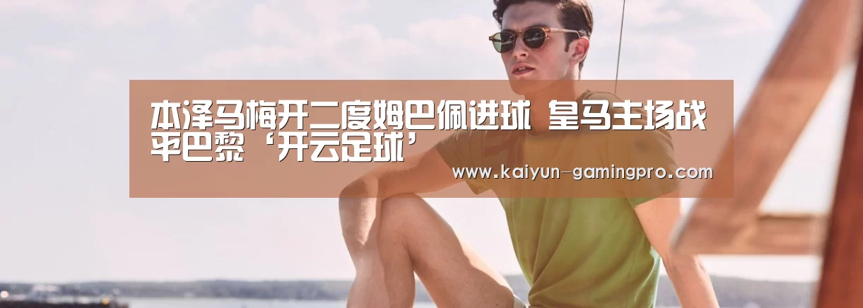 本泽马梅开二度姆巴佩进球 皇马主场战平巴黎‘开云足球’(图2) 开云体育